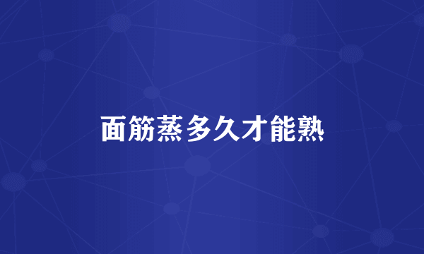 面筋蒸多久才能熟