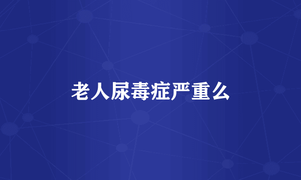 老人尿毒症严重么