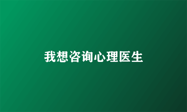 我想咨询心理医生