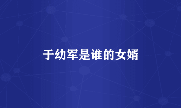 于幼军是谁的女婿