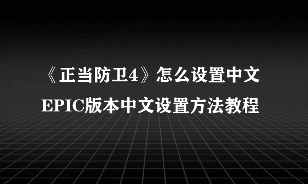 《正当防卫4》怎么设置中文 EPIC版本中文设置方法教程