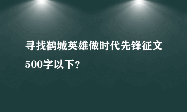 寻找鹤城英雄做时代先锋征文500字以下？