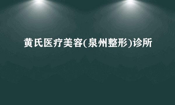 黄氏医疗美容(泉州整形)诊所