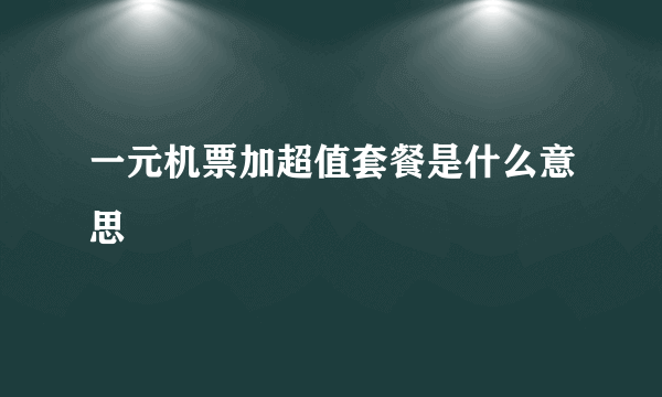 一元机票加超值套餐是什么意思