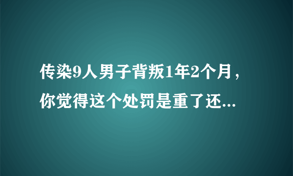 传染9人男子背叛1年2个月，你觉得这个处罚是重了还是轻了？