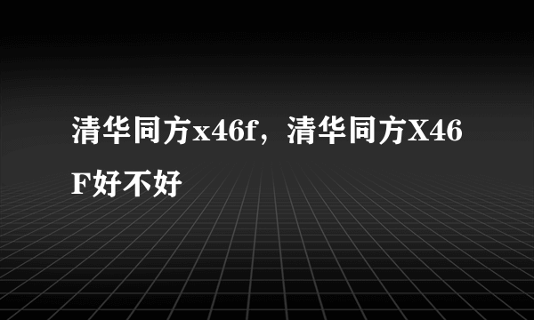清华同方x46f，清华同方X46F好不好