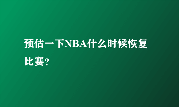 预估一下NBA什么时候恢复比赛？