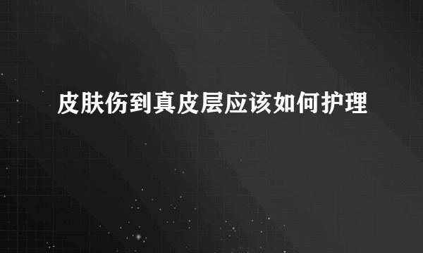 皮肤伤到真皮层应该如何护理