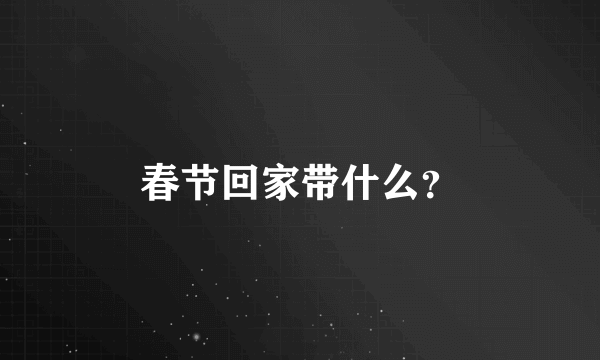 春节回家带什么？
