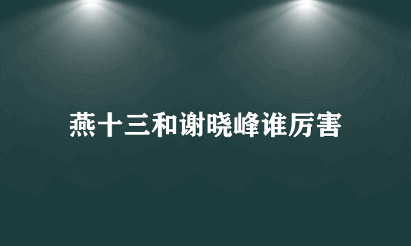 燕十三和谢晓峰谁厉害