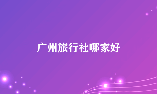 广州旅行社哪家好