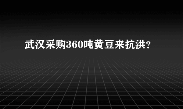 武汉采购360吨黄豆来抗洪？