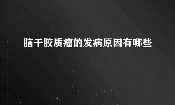 脑干胶质瘤的发病原因有哪些