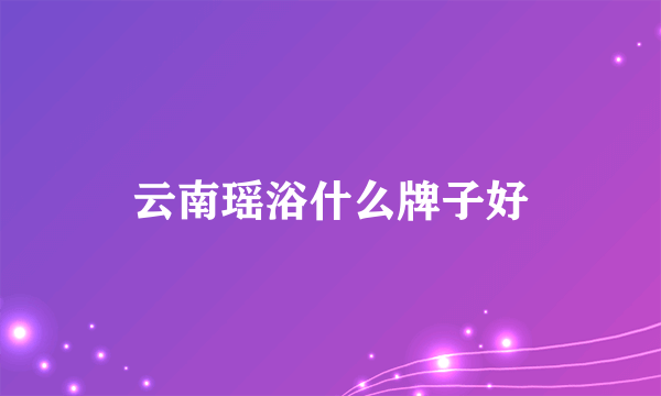 云南瑶浴什么牌子好