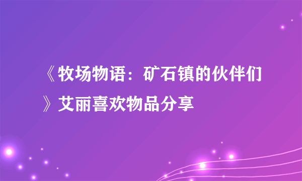 《牧场物语：矿石镇的伙伴们》艾丽喜欢物品分享