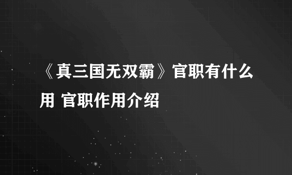 《真三国无双霸》官职有什么用 官职作用介绍
