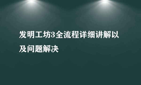 发明工坊3全流程详细讲解以及问题解决