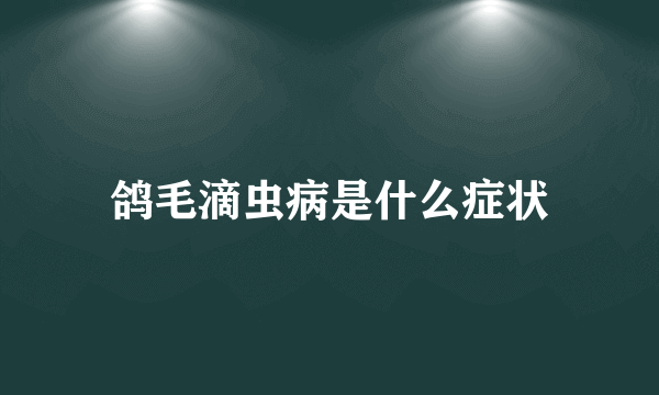 鸽毛滴虫病是什么症状