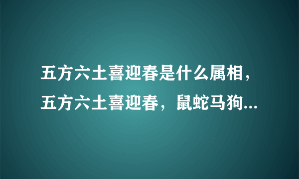 五方六土喜迎春是什么属相，五方六土喜迎春，鼠蛇马狗打一生 肖