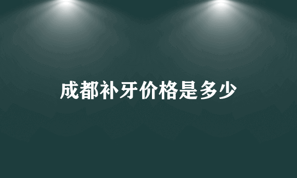 成都补牙价格是多少
