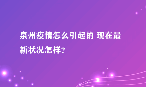 泉州疫情怎么引起的 现在最新状况怎样？
