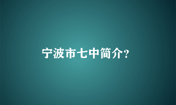 宁波市七中简介？