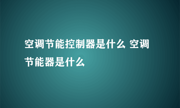 空调节能控制器是什么 空调节能器是什么