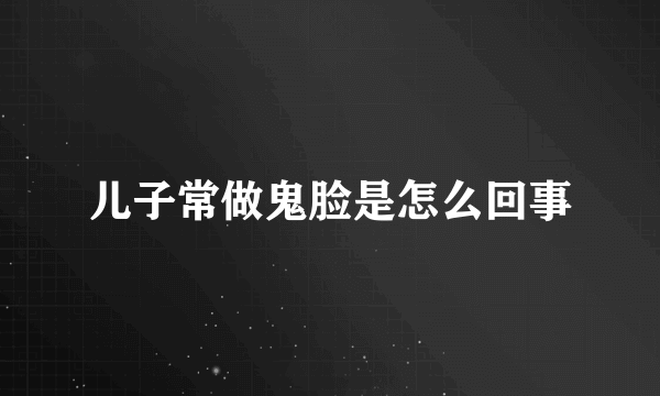 儿子常做鬼脸是怎么回事