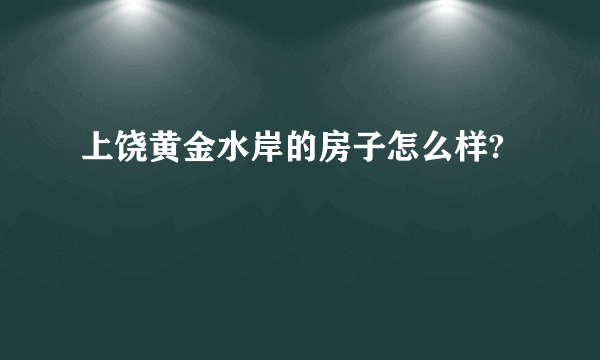 上饶黄金水岸的房子怎么样?