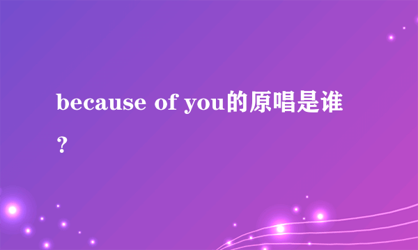 because of you的原唱是谁？