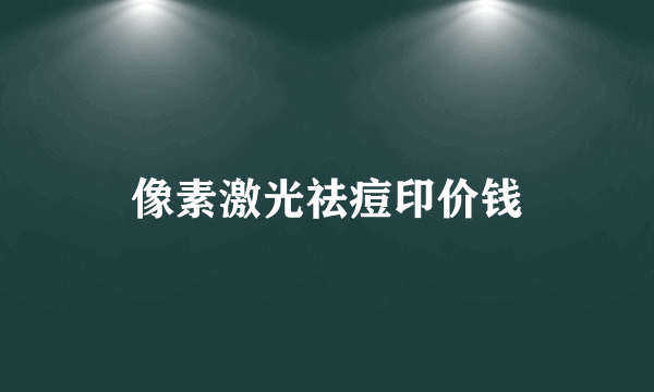 像素激光祛痘印价钱