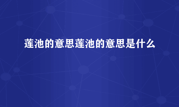 莲池的意思莲池的意思是什么