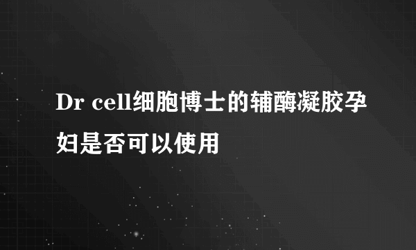Dr cell细胞博士的辅酶凝胶孕妇是否可以使用