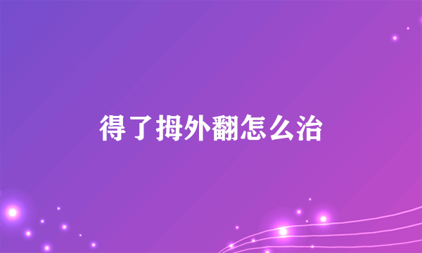 得了拇外翻怎么治