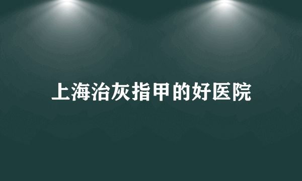 上海治灰指甲的好医院