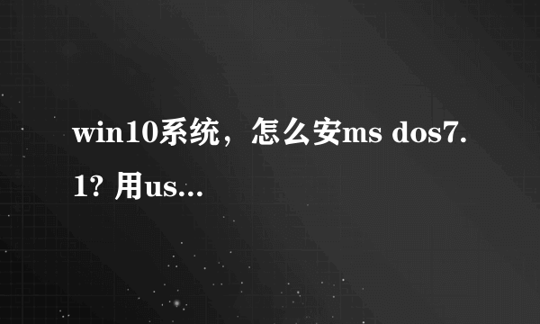 win10系统，怎么安ms dos7.1? 用usboot做的启动盘，然后电脑识别不出来，没法