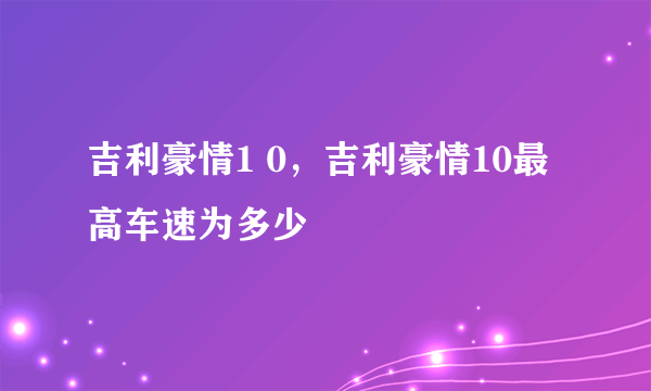 吉利豪情1 0，吉利豪情10最高车速为多少