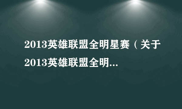 2013英雄联盟全明星赛（关于2013英雄联盟全明星赛的简介）