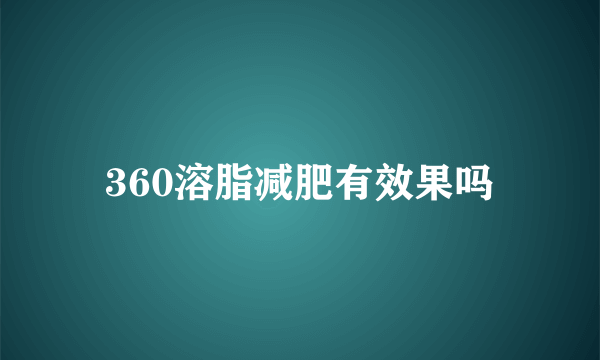 360溶脂减肥有效果吗