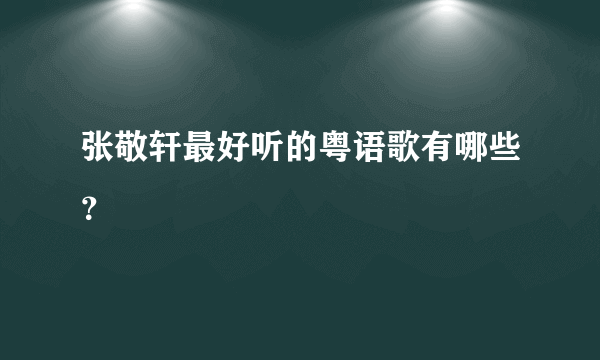 张敬轩最好听的粤语歌有哪些？