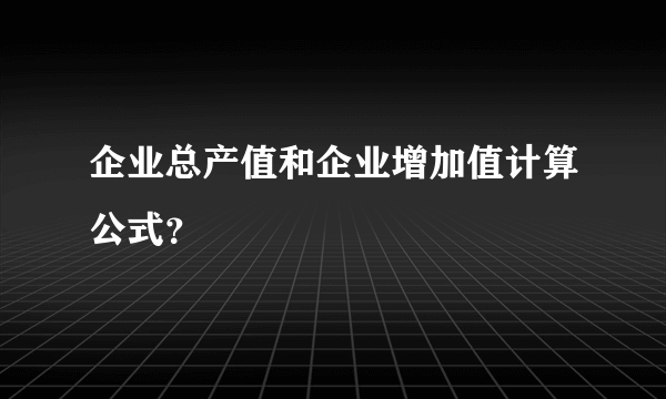 企业总产值和企业增加值计算公式？