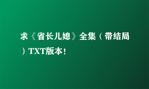 求《省长儿媳》全集（带结局）TXT版本！