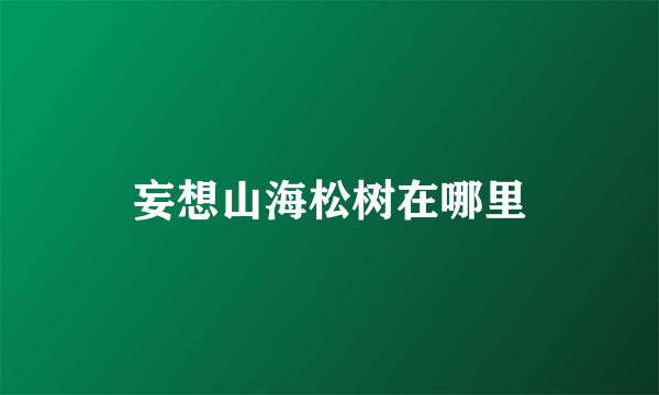 妄想山海松树在哪里