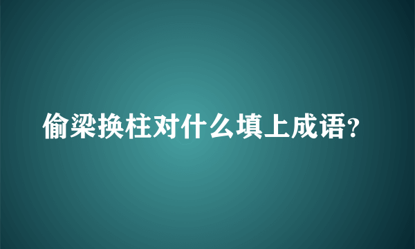 偷梁换柱对什么填上成语？