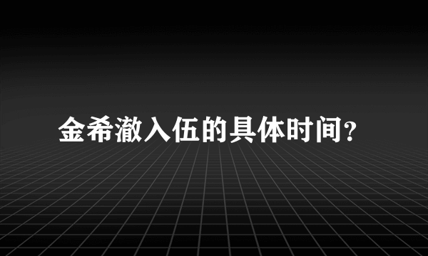 金希澈入伍的具体时间？