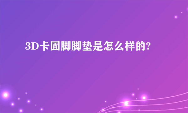 3D卡固脚脚垫是怎么样的?