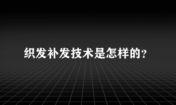 织发补发技术是怎样的？