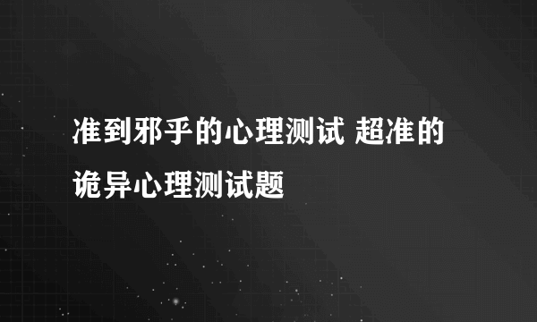 准到邪乎的心理测试 超准的诡异心理测试题