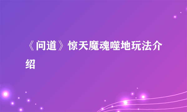《问道》惊天魔魂噬地玩法介绍