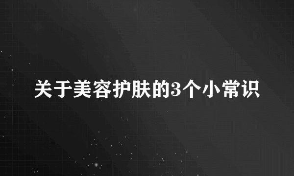 关于美容护肤的3个小常识